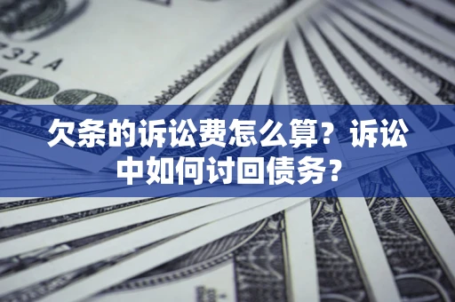 武汉欠条的诉讼费怎么算？诉讼中如何讨回债务？
